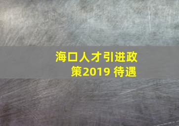 海口人才引进政策2019 待遇